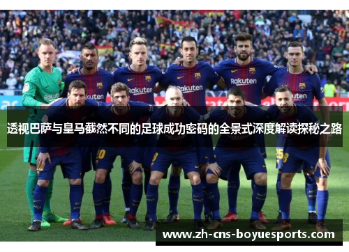 透视巴萨与皇马截然不同的足球成功密码的全景式深度解读探秘之路 透视巴萨与皇马截然不同的足球成功密码的全景式深度解读探秘之路