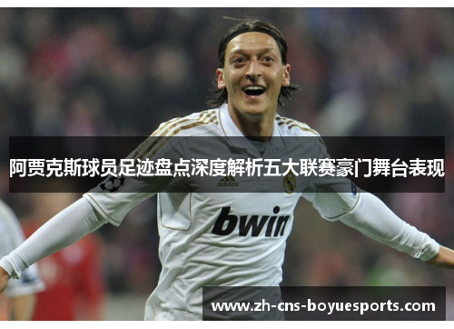 阿贾克斯球员足迹盘点深度解析五大联赛豪门舞台表现 阿贾克斯球员足迹盘点深度解析五大联赛豪门舞台表现