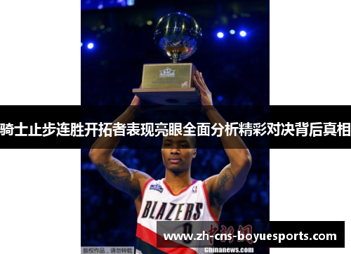 骑士止步连胜开拓者表现亮眼全面分析精彩对决背后真相 骑士止步连胜开拓者表现亮眼全面分析精彩对决背后真相